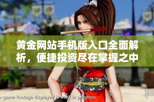 黄金网站手机版入口全面解析，便捷投资尽在掌握之中