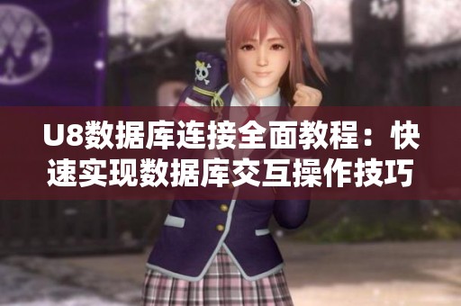 U8数据库连接全面教程：快速实现数据库交互操作技巧