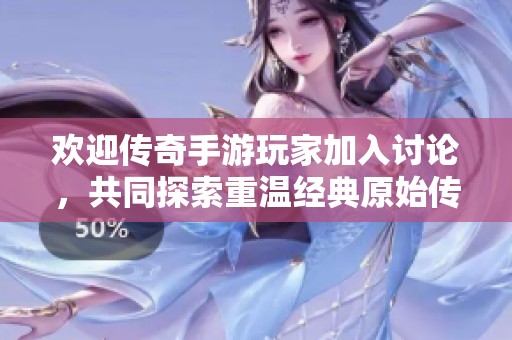 欢迎传奇手游玩家加入讨论，共同探索重温经典原始传奇游戏乐趣
