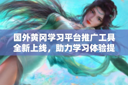 国外黄冈学习平台推广工具全新上线，助力学习体验提升