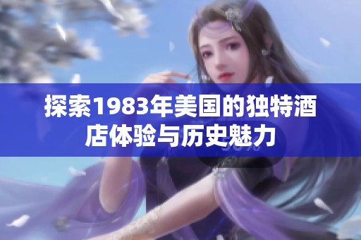 探索1983年美国的独特酒店体验与历史魅力