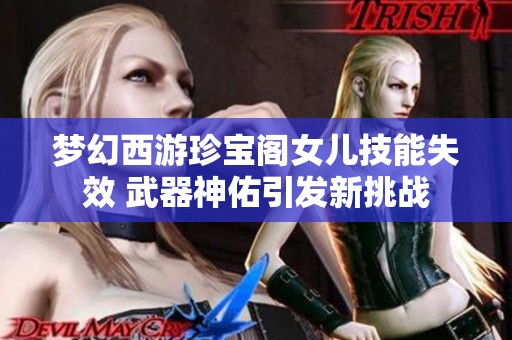 梦幻西游珍宝阁女儿技能失效 武器神佑引发新挑战