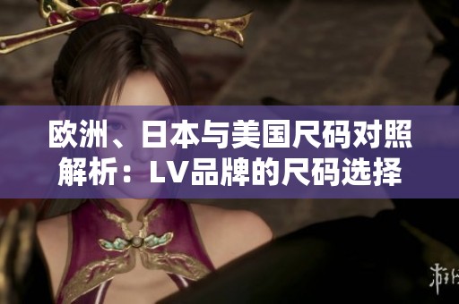 欧洲、日本与美国尺码对照解析：LV品牌的尺码选择指南