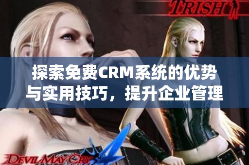 探索免费CRM系统的优势与实用技巧，提升企业管理效率