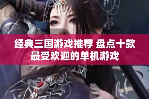 经典三国游戏推荐 盘点十款最受欢迎的单机游戏