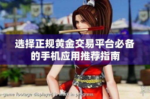 选择正规黄金交易平台必备的手机应用推荐指南