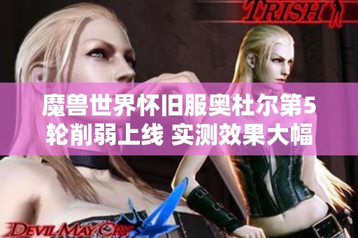 魔兽世界怀旧服奥杜尔第5轮削弱上线 实测效果大幅超出预期