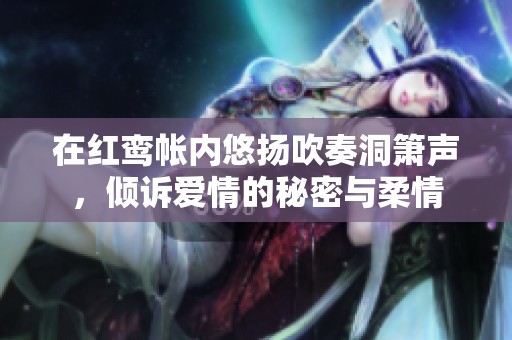 在红鸾帐内悠扬吹奏洞箫声，倾诉爱情的秘密与柔情