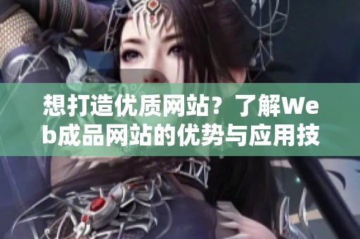 想打造优质网站？了解Web成品网站的优势与应用技巧。