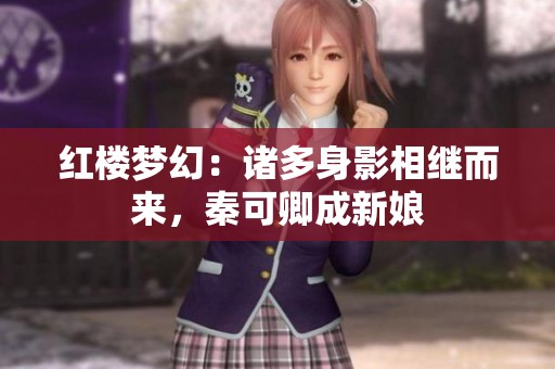 红楼梦幻：诸多身影相继而来，秦可卿成新娘