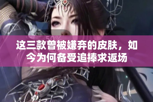 这三款曾被嫌弃的皮肤，如今为何备受追捧求返场