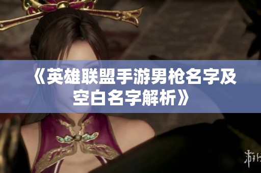 《英雄联盟手游男枪名字及空白名字解析》