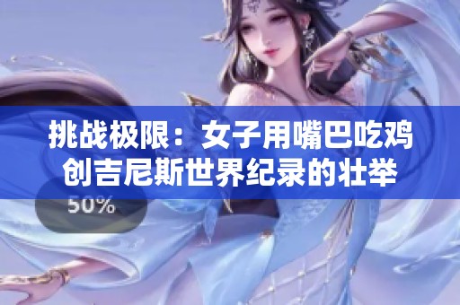 挑战极限：女子用嘴巴吃鸡创吉尼斯世界纪录的壮举