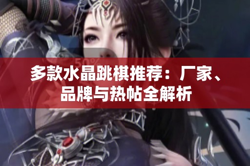 多款水晶跳棋推荐：厂家、品牌与热帖全解析