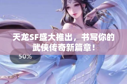 天龙SF盛大推出，书写你的武侠传奇新篇章！