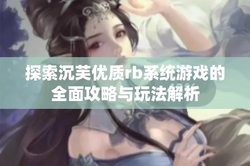 探索沉芙优质rb系统游戏的全面攻略与玩法解析