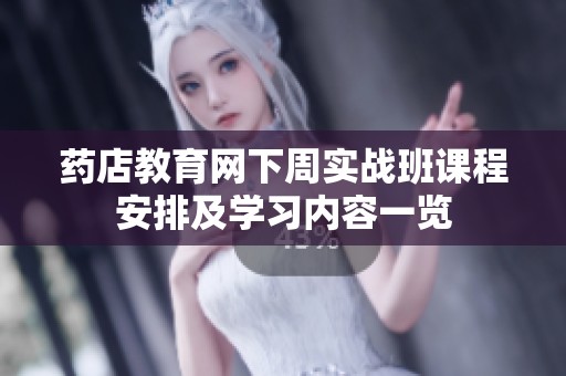 药店教育网下周实战班课程安排及学习内容一览
