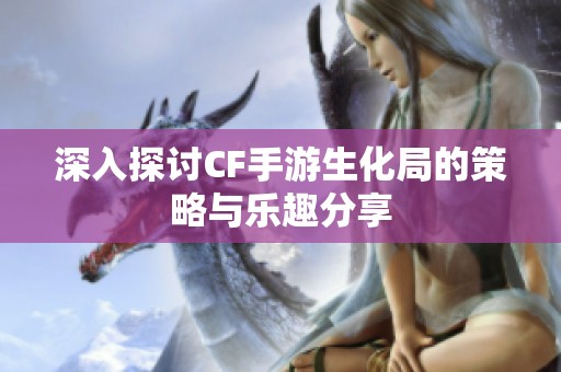 深入探讨CF手游生化局的策略与乐趣分享