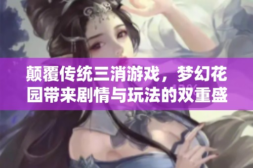颠覆传统三消游戏，梦幻花园带来剧情与玩法的双重盛宴