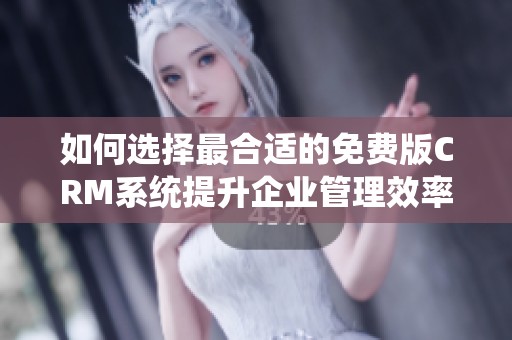 如何选择最合适的免费版CRM系统提升企业管理效率