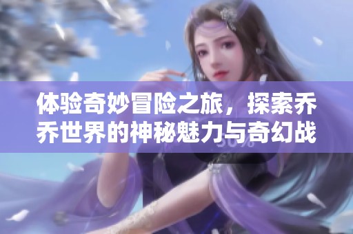体验奇妙冒险之旅，探索乔乔世界的神秘魅力与奇幻战斗