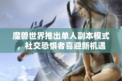 魔兽世界推出单人副本模式，社交恐惧者喜迎新机遇