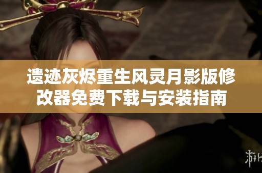 遗迹灰烬重生风灵月影版修改器免费下载与安装指南