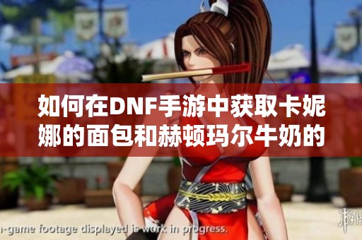 如何在DNF手游中获取卡妮娜的面包和赫顿玛尔牛奶的方法揭秘