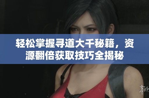 轻松掌握寻道大千秘籍，资源翻倍获取技巧全揭秘