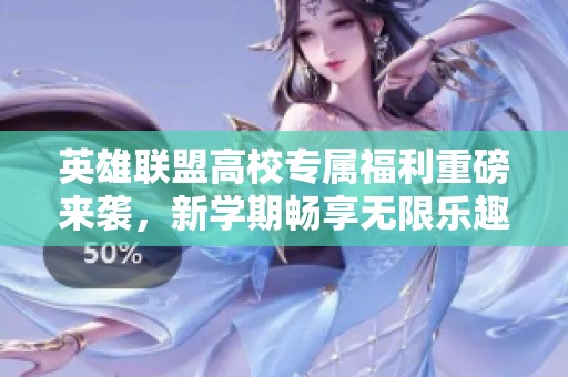 英雄联盟高校专属福利重磅来袭，新学期畅享无限乐趣！