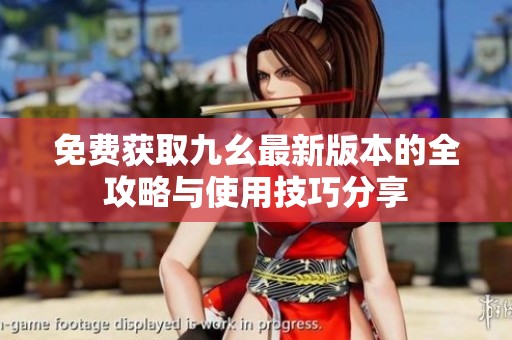 免费获取九幺最新版本的全攻略与使用技巧分享