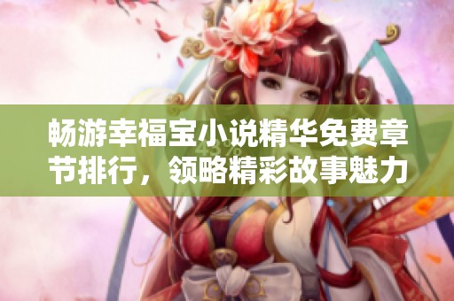 畅游幸福宝小说精华免费章节排行，领略精彩故事魅力