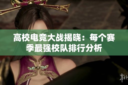高校电竞大战揭晓：每个赛季最强校队排行分析