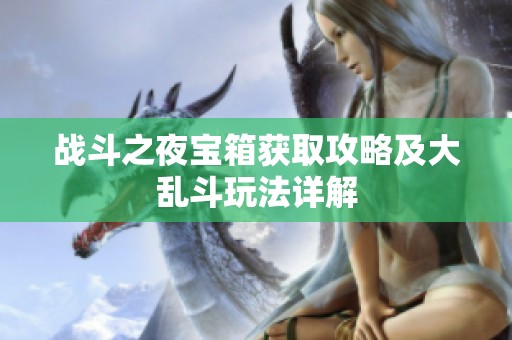 战斗之夜宝箱获取攻略及大乱斗玩法详解