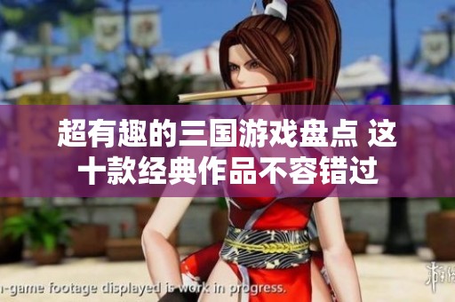 超有趣的三国游戏盘点 这十款经典作品不容错过