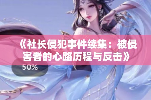 《社长侵犯事件续集：被侵害者的心路历程与反击》