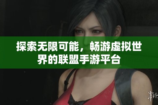 探索无限可能，畅游虚拟世界的联盟手游平台