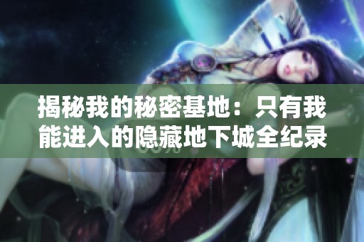 揭秘我的秘密基地：只有我能进入的隐藏地下城全纪录