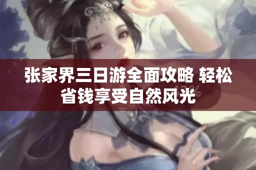 张家界三日游全面攻略 轻松省钱享受自然风光