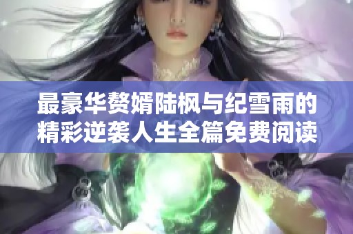 最豪华赘婿陆枫与纪雪雨的精彩逆袭人生全篇免费阅读