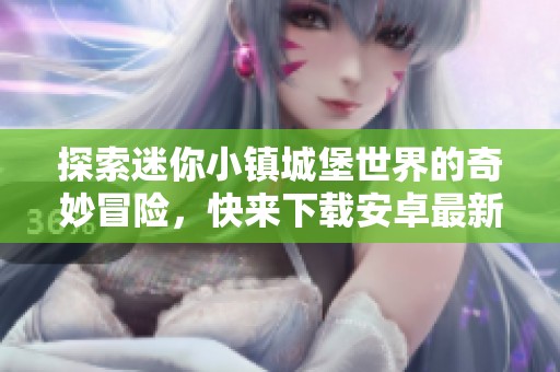 探索迷你小镇城堡世界的奇妙冒险，快来下载安卓最新版本！