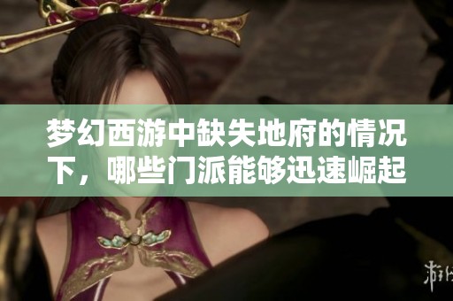 梦幻西游中缺失地府的情况下，哪些门派能够迅速崛起？