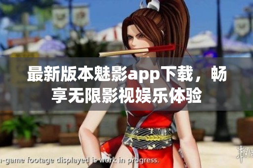 最新版本魅影app下载，畅享无限影视娱乐体验