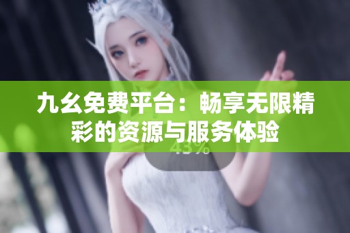 九幺免费平台：畅享无限精彩的资源与服务体验