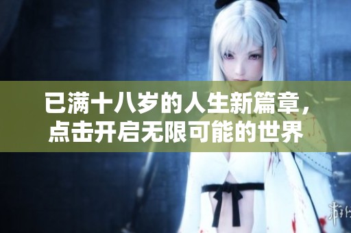 已满十八岁的人生新篇章，点击开启无限可能的世界