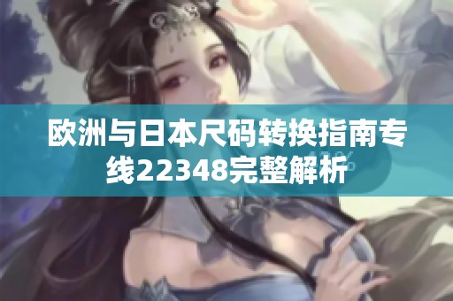 欧洲与日本尺码转换指南专线22348完整解析