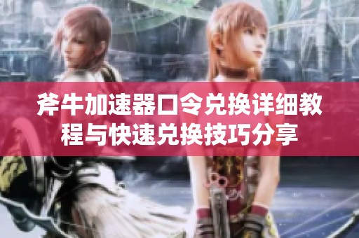斧牛加速器口令兑换详细教程与快速兑换技巧分享