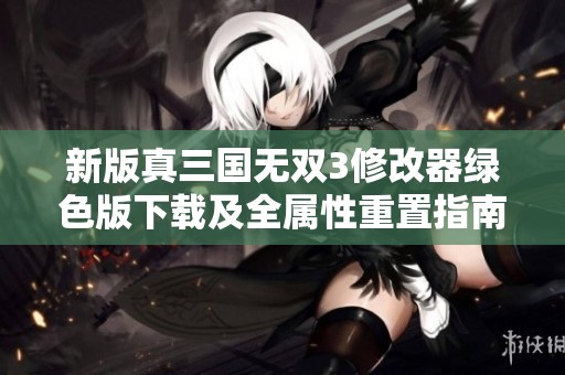 新版真三国无双3修改器绿色版下载及全属性重置指南