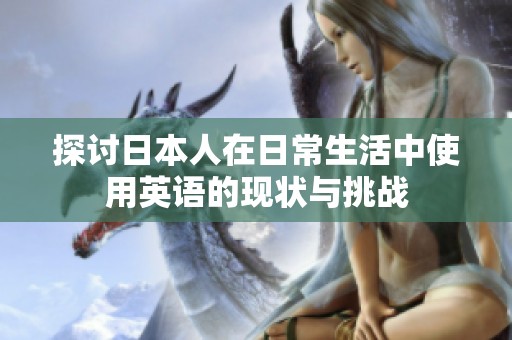 探讨日本人在日常生活中使用英语的现状与挑战