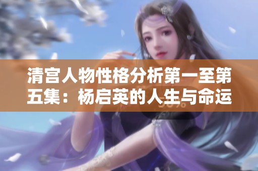 清宫人物性格分析第一至第五集：杨启英的人生与命运探究